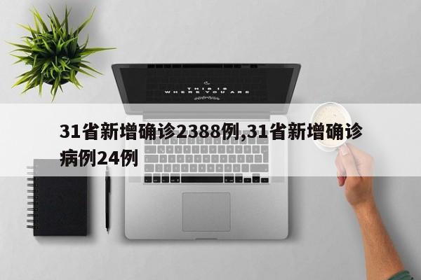 31省新增确诊2388例,31省新增确诊病例24例