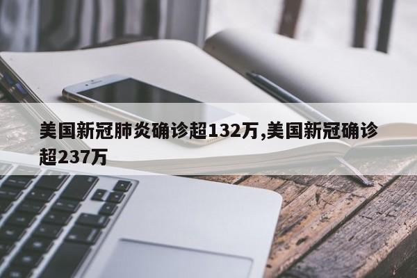 美国新冠肺炎确诊超132万,美国新冠确诊超237万