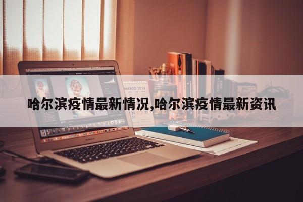 哈尔滨疫情最新情况,哈尔滨疫情最新资讯