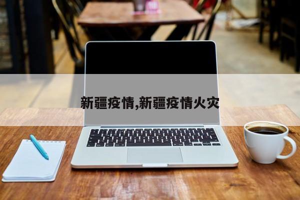新疆疫情,新疆疫情火灾
