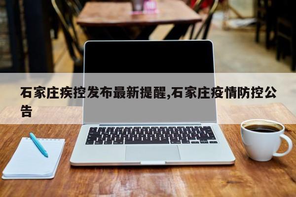 石家庄疾控发布最新提醒,石家庄疫情防控公告