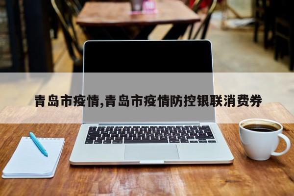 青岛市疫情,青岛市疫情防控银联消费券
