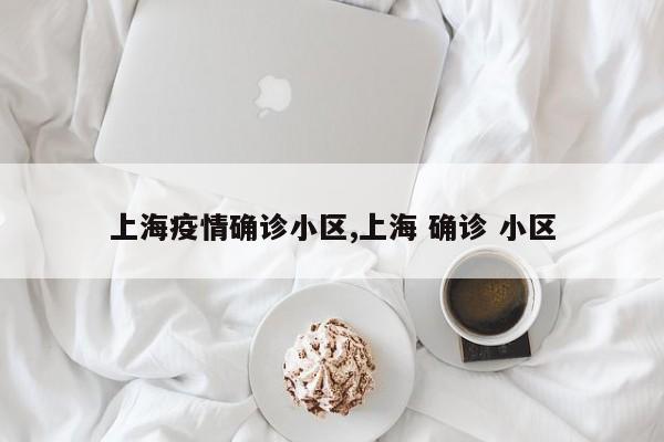 上海疫情确诊小区,上海 确诊 小区
