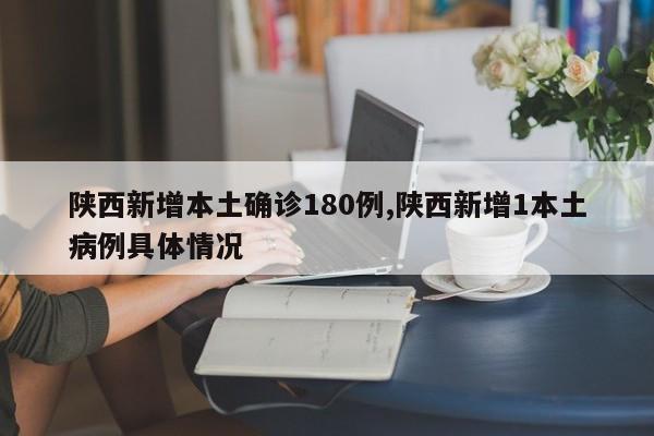 陕西新增本土确诊180例,陕西新增1本土病例具体情况