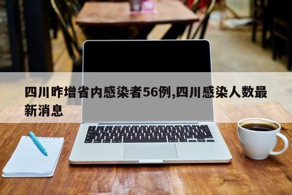四川昨增省内感染者56例,四川感染人数最新消息