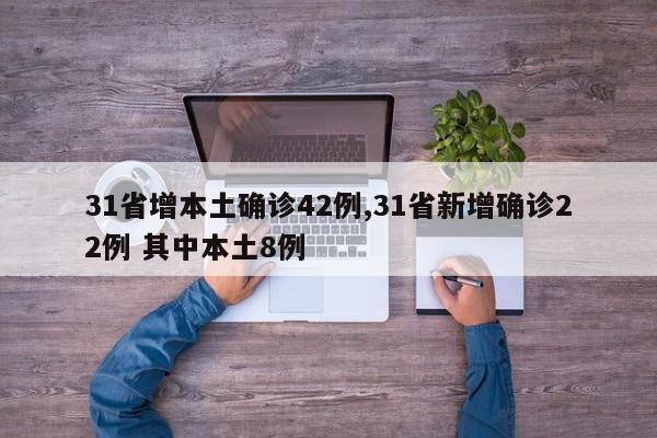 31省增本土确诊42例,31省新增确诊22例 其中本土8例