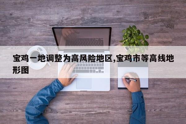 宝鸡一地调整为高风险地区,宝鸡市等高线地形图
