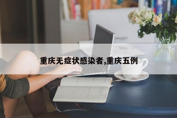 重庆无症状感染者,重庆五例